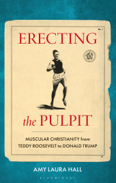 E-book, Erecting the Pulpit : Muscular Christianity from Teddy Roosevelt to Donald Trump, Bloomsbury Academic