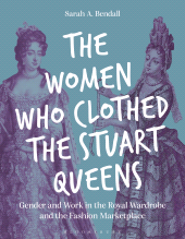 eBook, The Women Who Clothed the Stuart Queens : Gender and Work in the Royal Wardrobe and the Fashion Marketplace, Bloomsbury Visual Arts