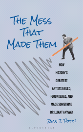 E-book, The Mess That Made Them : How History's Greatest Artists Failed, Floundered, and Made Something Brilliant Anyway, Bloomsbury Academic