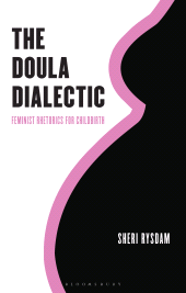 eBook, The Doula Dialectic : Feminist Rhetorics for Childbirth, Bloomsbury Academic