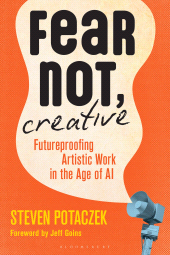 eBook, Fear Not, Creative : Futureproofing Artistic Work in the Age of AI, Bloomsbury Academic