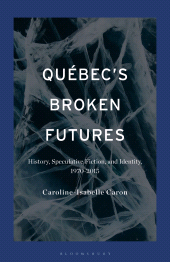 E-book, Québec's Broken Futures : History, Speculative Fiction, and Identity, 1970–2015, Bloomsbury Academic