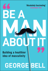 E-book, Be a Man About It : Building a Healthier Idea of Masculinity, Capstone