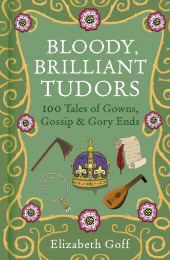 E-book, Bloody, Brilliant Tudors : 100 Tales of Gowns, Gossip and Gory Ends, The History Press