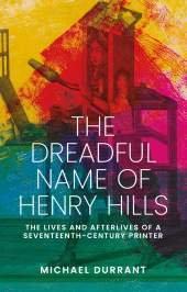 E-book, The dreadful name of Henry Hills : The lives and afterlives of a seventeenth-century printer, Manchester University Press