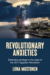 eBook, Revolutionary anxieties : Defending privilege in the wake of the 2011 Egyptian Revolution, Manchester University Press