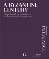 E-book, A Byzantine Century : Political, Colonial, and National Uses of Neo-Byzantine Architecture, 1820s–1920s, Masarykova univerzita