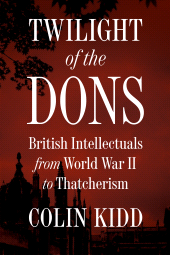 E-book, Twilight of the Dons : British Intellectuals from World War II to Thatcherism, Princeton University Press
