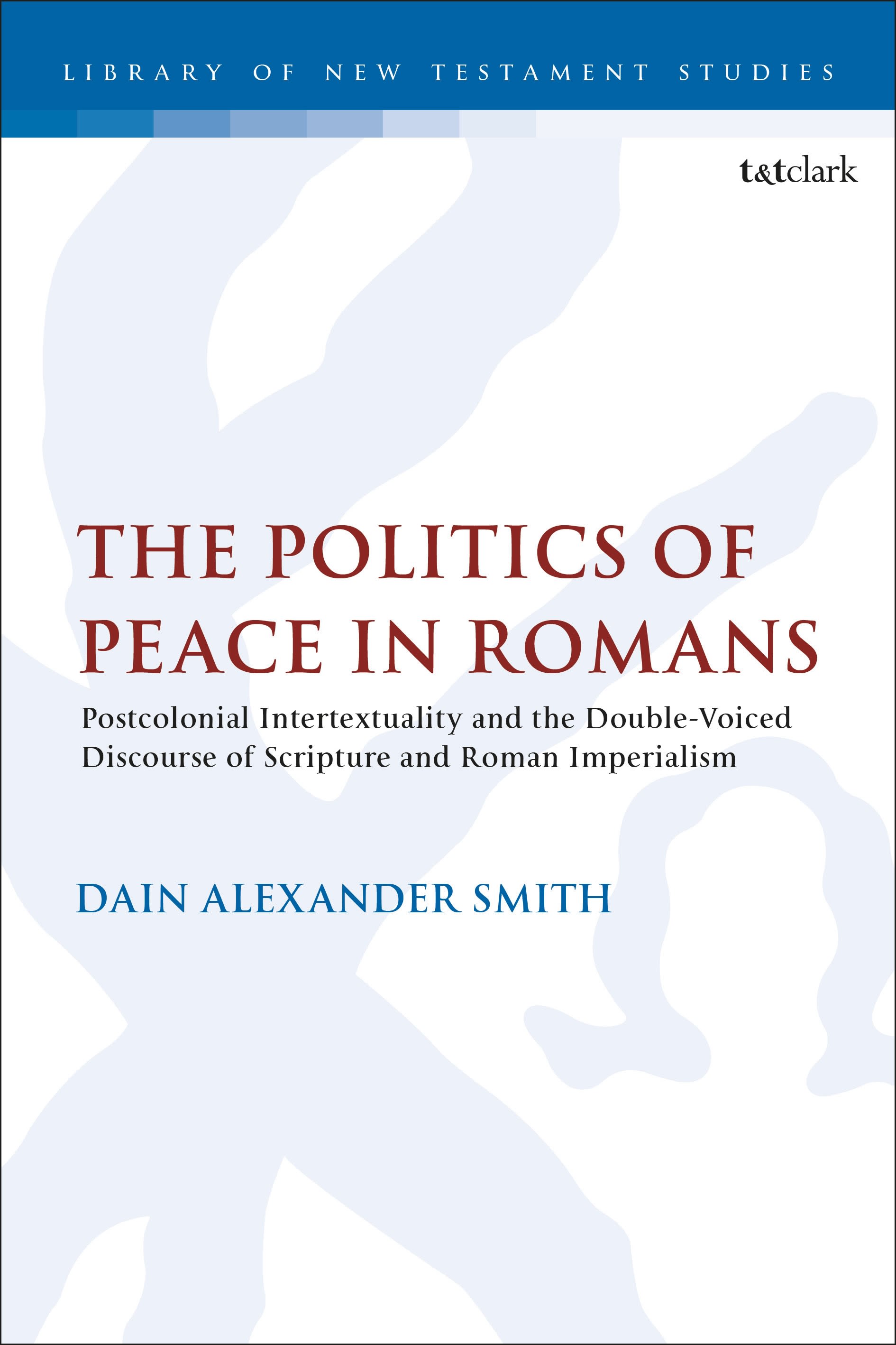 E-book, The Politics of Peace in Romans : Postcolonial Intertextuality and the Double-Voiced Discourse of Scripture and Roman Imperialism, T&T Clark