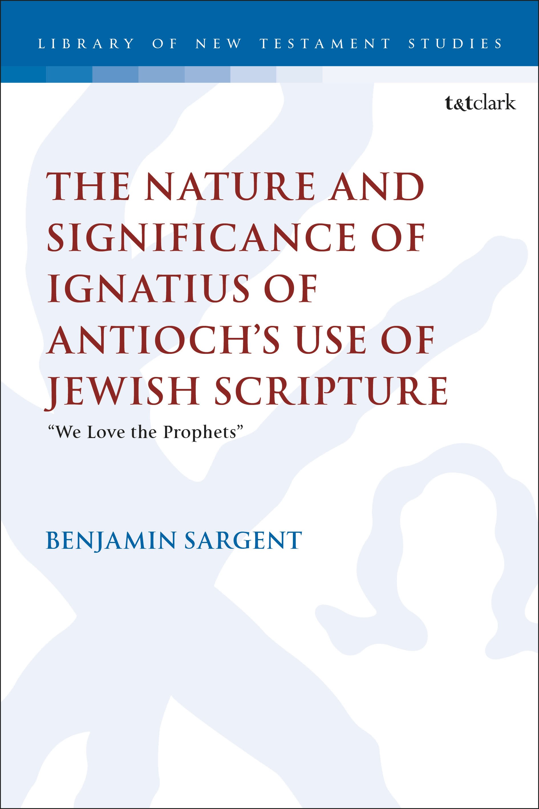 E-book, The Nature and Significance of Ignatius of Antioch's use of Jewish Scripture : "We Love the Prophets\u0022, T&T Clark