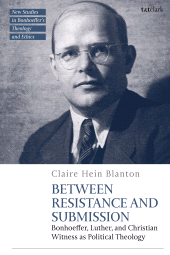 E-book, Between Resistance and Submission : Bonhoeffer, Luther, and Christian Witness as Political Theology, T&T Clark