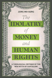 eBook, The Idolatry of Money and Human Rights : A Theological Critique of the New Myth of Capitalism, T&T Clark