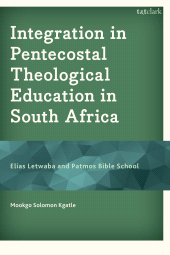 eBook, Integration in Pentecostal Theological Education in South Africa : Elias Letwaba and Patmos Bible School, T&T Clark