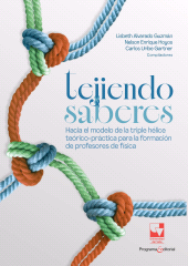 eBook, Tejiendo saberes. Hacia el modelo de la triple hélice teórico-práctica para la formación de profesores de física, Universidad del Valle