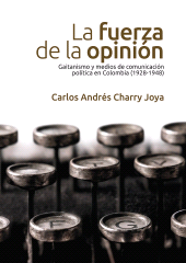 E-book, La fuerza de la opinión : Gaitanismo y medios de comunicación política en Colombia (1928-1948), Editorial Universidad del Rosario