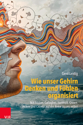 E-book, Wie unser Gehirn Denken und Fühlen organisiert : Mit Friston, Gallagher, Northoff, Grawe, Haken und Ciompi auf der Reise zu uns selbst, Vandenhoeck & Ruprecht