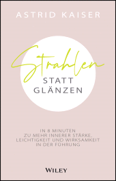 E-book, Strahlen statt Glänzen : In 8 Minuten zu mehr innerer Stärke, Leichtigkeit und Wirksamkeit in der Führung, Wiley-VCH