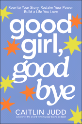 eBook, Good Girl, Goodbye : Rewrite Your Story, Reclaim Your Power, Build a Life You Love, John Wiley & Sons