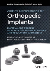 E-book, Additive Manufacturing for Orthopedic Implants : Material and Process Selection, Validation Activities, and Regulatory Submissions, John Wiley & Sons